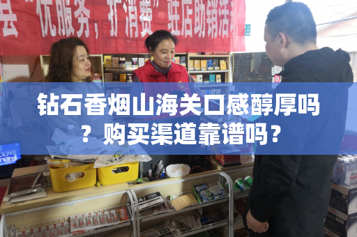钻石香烟山海关口感醇厚吗？购买渠道靠谱吗？